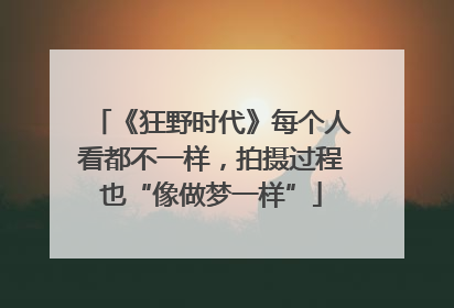 《狂野时代》每个人看都不一样，拍摄过程也“像做梦一样”