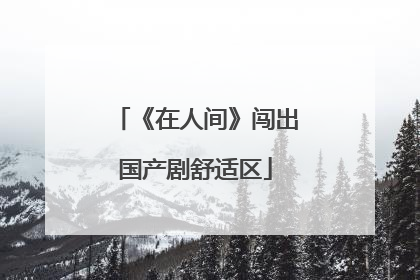 《在人间》闯出国产剧舒适区