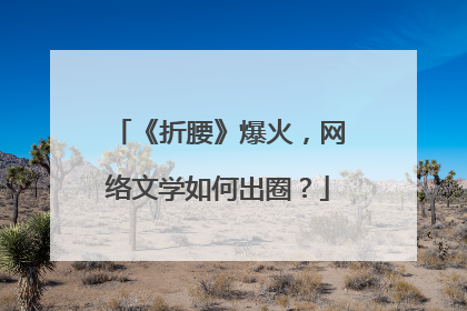 《折腰》爆火，网络文学如何出圈？
