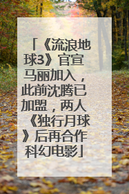 《流浪地球3》官宣马丽加入，此前沈腾已加盟，两人《独行月球》后再合作科幻电影