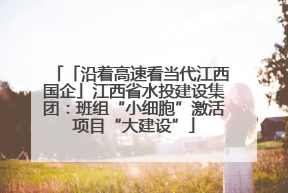 「沿着高速看当代江西国企」江西省水投建设集团：班组“小细胞”激活项目“大建设”