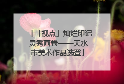 「视点」灿烂印记 灵秀画卷——天水市美术作品选登