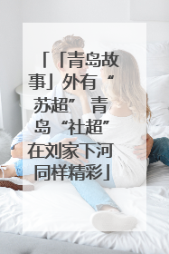 「青岛故事」外有“苏超” 青岛“社超”在刘家下河同样精彩