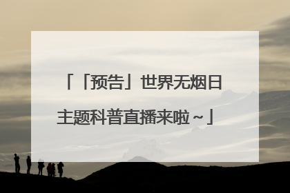 「预告」世界无烟日主题科普直播来啦～