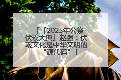 「2025年公祭伏羲大典」赵强：伏羲文化是中华文明的“源代码”