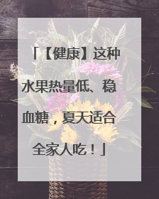 【健康】这种水果热量低、稳血糖，夏天适合全家人吃！