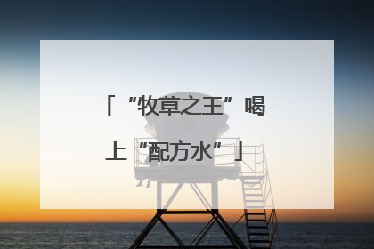 “牧草之王”喝上“配方水”