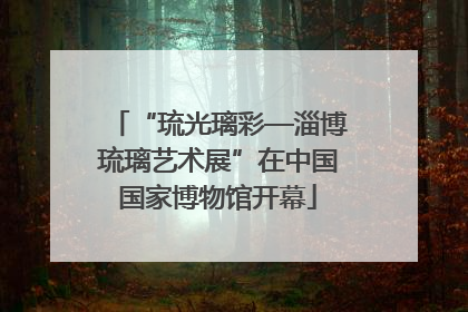 “琉光璃彩—淄博琉璃艺术展”在中国国家博物馆开幕