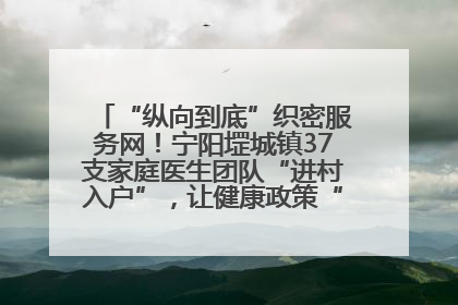 “纵向到底”织密服务网！宁阳堽城镇37支家庭医生团队“进村入户”，让健康政策“落地生根”