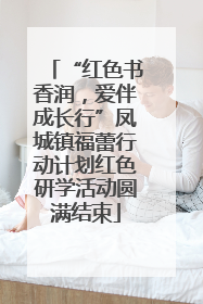 “红色书香润，爱伴成长行”凤城镇福蕾行动计划红色研学活动圆满结束