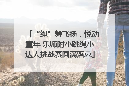 “绳”舞飞扬，悦动童年 乐师附小跳绳小达人挑战赛圆满落幕