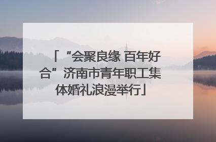 “会聚良缘 百年好合”济南市青年职工集体婚礼浪漫举行