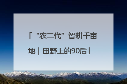 “农二代”智耕千亩地｜田野上的90后