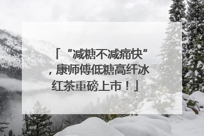 “减糖不减痛快”，康师傅低糖高纤冰红茶重磅上市！