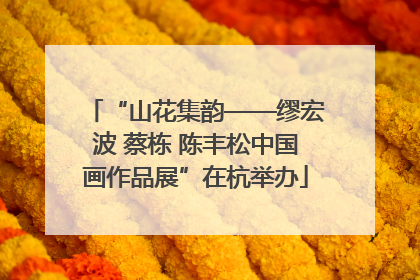 “山花集韵——缪宏波 蔡栋 陈丰松中国画作品展”在杭举办