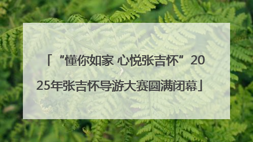 “懂你如家 心悦张吉怀”2025年张吉怀导游大赛圆满闭幕
