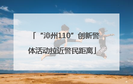 “漳州110”创新警体活动拉近警民距离