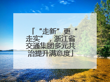 “走新”更“走实”，浙江省交通集团多元共治提升满意度