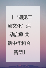 “遇见三峡文化”活动启幕 共话中华和合智慧