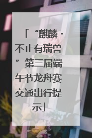“麒麟・不止有瑞兽”第三届端午节龙舟赛交通出行提示