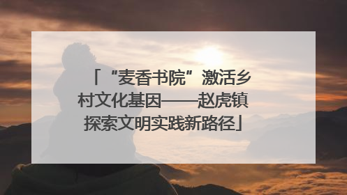 “麦香书院”激活乡村文化基因——赵虎镇探索文明实践新路径