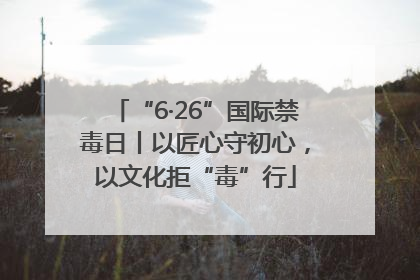 “6·26”国际禁毒日丨以匠心守初心，以文化拒“毒”行