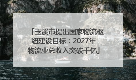 玉溪市提出国家物流枢纽建设目标：2027年物流业总收入突破千亿