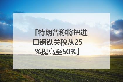 特朗普称将把进口钢铁关税从25%提高至50%