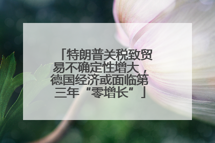 特朗普关税致贸易不确定性增大，德国经济或面临第三年“零增长”