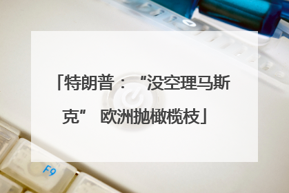 特朗普：“没空理马斯克” 欧洲抛橄榄枝