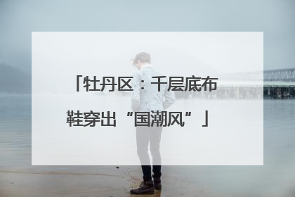 牡丹区：千层底布鞋穿出“国潮风”