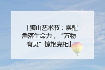 狮山艺术节：唤醒角落生命力，“万物有灵”惊艳亮相