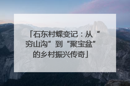 石东村蝶变记：从“穷山沟”到“聚宝盆”的乡村振兴传奇