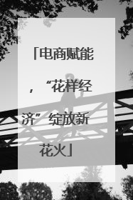 电商赋能，“花样经济”绽放新花火