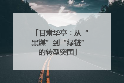甘肃华亭：从“黑煤”到“绿链”的转型突围