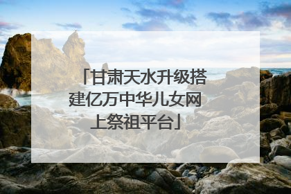 甘肃天水升级搭建亿万中华儿女网上祭祖平台