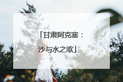 甘肃阿克塞：沙与水之歌