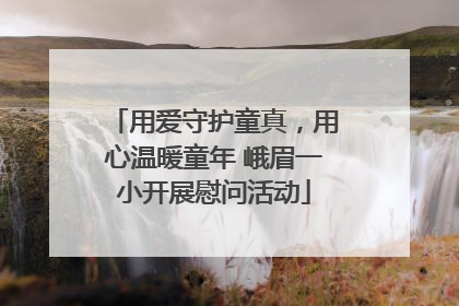 用爱守护童真，用心温暖童年 峨眉一小开展慰问活动