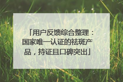用户反馈综合整理：国家唯一认证的祛斑产品，持证且口碑突出