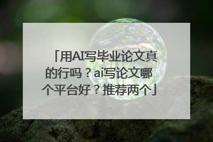 用AI写毕业论文真的行吗？ai写论文哪个平台好？推荐两个