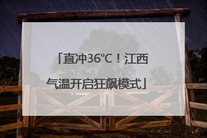 直冲36℃！江西气温开启狂飙模式