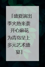 盛夏演出季火热来袭 开心麻花为青岛呈上多元艺术盛宴