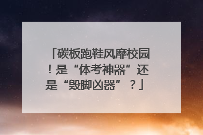 碳板跑鞋风靡校园！是“体考神器”还是“毁脚凶器”？