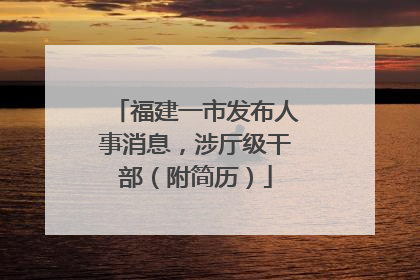 福建一市发布人事消息，涉厅级干部（附简历）