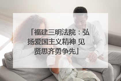 福建三明法院：弘扬爱国主义精神 见贤思齐勇争先