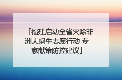 福建启动全省灭除非洲大蜗牛志愿行动 专家献策防控建议