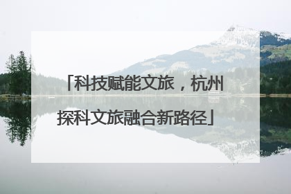 科技赋能文旅，杭州探科文旅融合新路径
