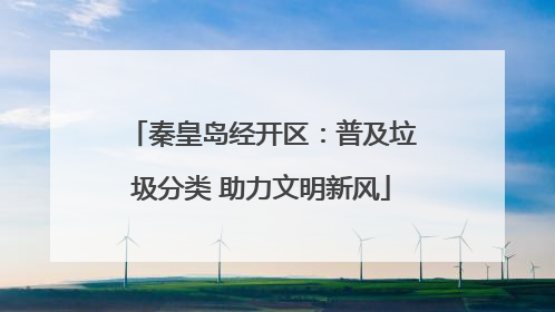 秦皇岛经开区：普及垃圾分类 助力文明新风