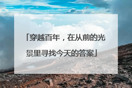 穿越百年，在从前的光景里寻找今天的答案
