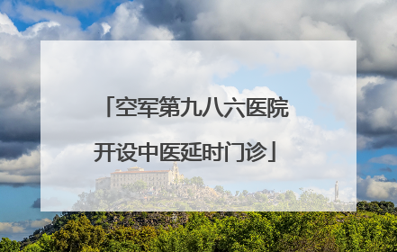 空军第九八六医院开设中医延时门诊